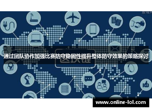 通过团队协作加强比赛防守稳固性提升整体防守效果的策略探讨