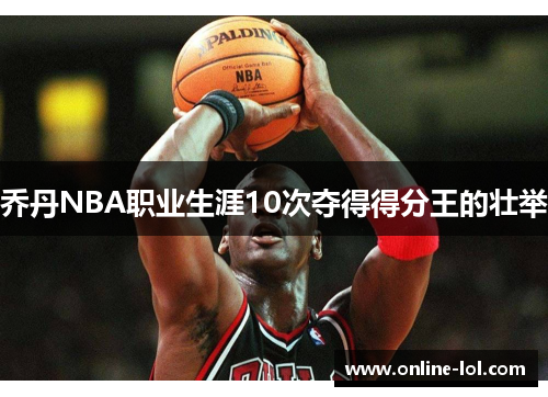 乔丹NBA职业生涯10次夺得得分王的壮举