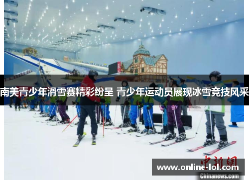 南美青少年滑雪赛精彩纷呈 青少年运动员展现冰雪竞技风采