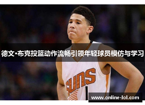 德文·布克投篮动作流畅引领年轻球员模仿与学习