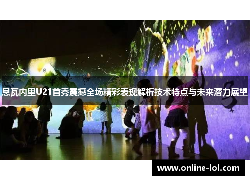 恩瓦内里U21首秀震撼全场精彩表现解析技术特点与未来潜力展望