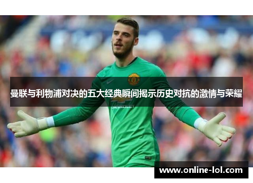 曼联与利物浦对决的五大经典瞬间揭示历史对抗的激情与荣耀