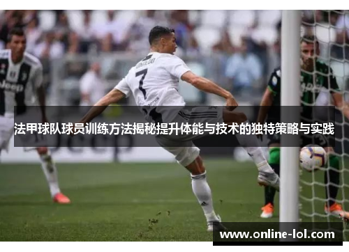 法甲球队球员训练方法揭秘提升体能与技术的独特策略与实践