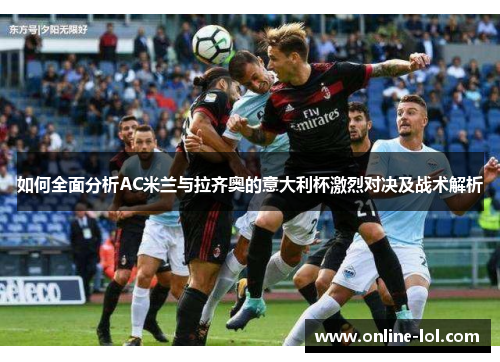 如何全面分析AC米兰与拉齐奥的意大利杯激烈对决及战术解析