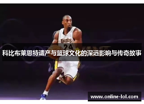 科比布莱恩特遗产与篮球文化的深远影响与传奇故事