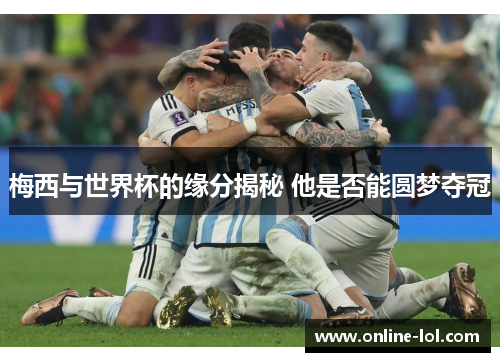梅西与世界杯的缘分揭秘 他是否能圆梦夺冠