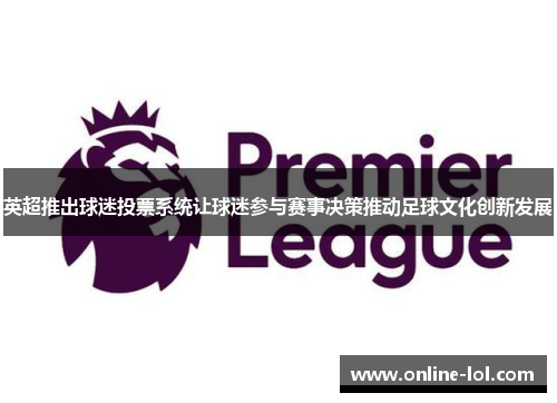 英超推出球迷投票系统让球迷参与赛事决策推动足球文化创新发展