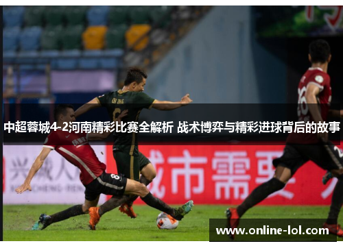 中超蓉城4-2河南精彩比赛全解析 战术博弈与精彩进球背后的故事
