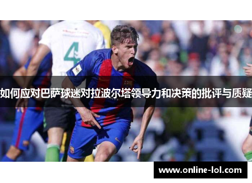 如何应对巴萨球迷对拉波尔塔领导力和决策的批评与质疑
