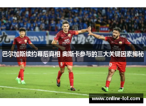 巴尔加斯续约幕后真相 奥斯卡参与的三大关键因素揭秘