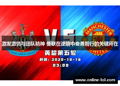 激发激情与团队精神 曼联在逆境中奋勇前行的关键所在