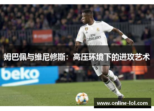 姆巴佩与维尼修斯：高压环境下的进攻艺术