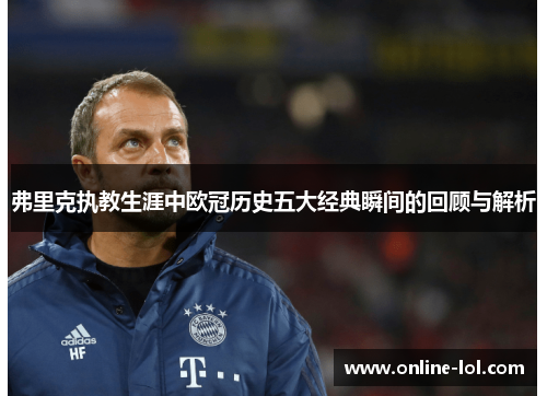 弗里克执教生涯中欧冠历史五大经典瞬间的回顾与解析