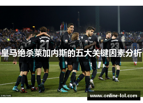 皇马绝杀莱加内斯的五大关键因素分析