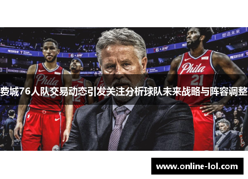 费城76人队交易动态引发关注分析球队未来战略与阵容调整