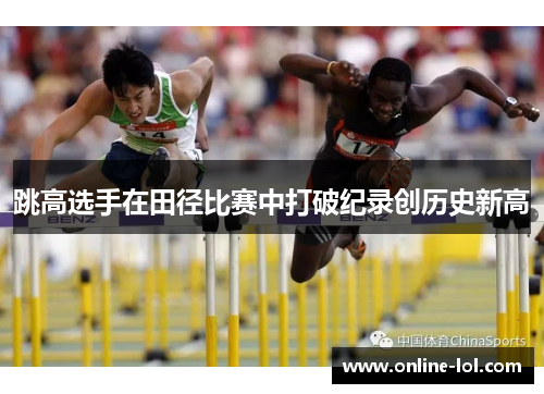 跳高选手在田径比赛中打破纪录创历史新高