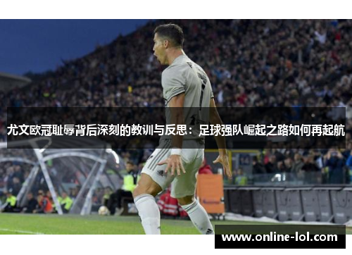 尤文欧冠耻辱背后深刻的教训与反思：足球强队崛起之路如何再起航