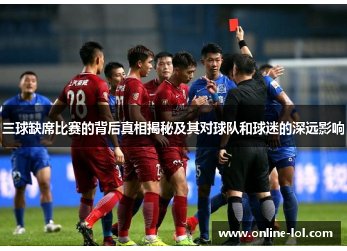 三球缺席比赛的背后真相揭秘及其对球队和球迷的深远影响