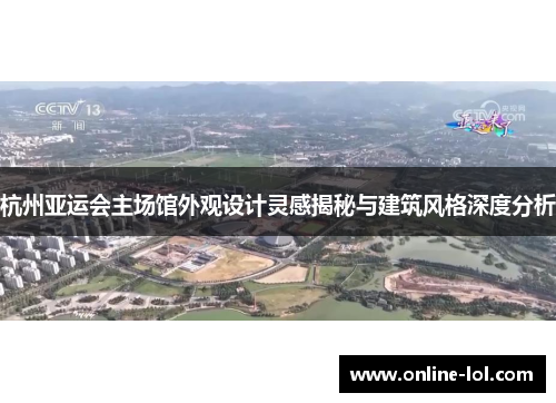 杭州亚运会主场馆外观设计灵感揭秘与建筑风格深度分析