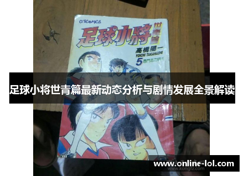 足球小将世青篇最新动态分析与剧情发展全景解读