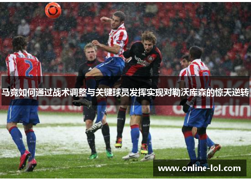 马竞如何通过战术调整与关键球员发挥实现对勒沃库森的惊天逆转