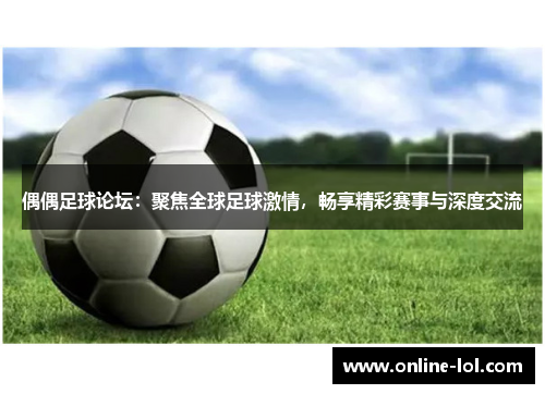 偶偶足球论坛：聚焦全球足球激情，畅享精彩赛事与深度交流