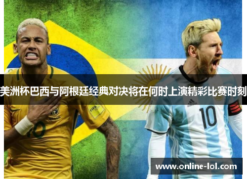 美洲杯巴西与阿根廷经典对决将在何时上演精彩比赛时刻